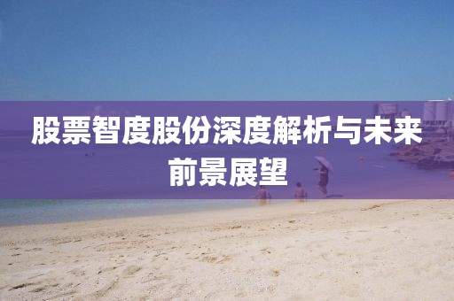 股票智度股份深度解析与未来前景展望