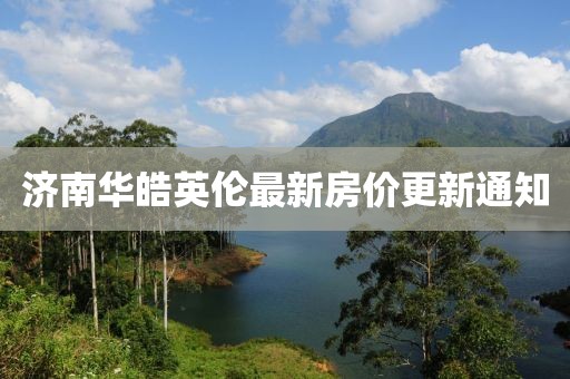 济南华皓英伦最新房价更新通知