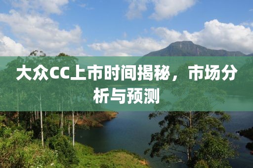 大众CC上市时间揭秘，市场分析与预测