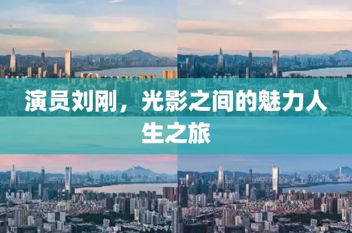 演员刘刚，光影之间的魅力人生之旅
