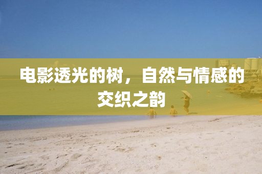 电影透光的树，自然与情感的交织之韵