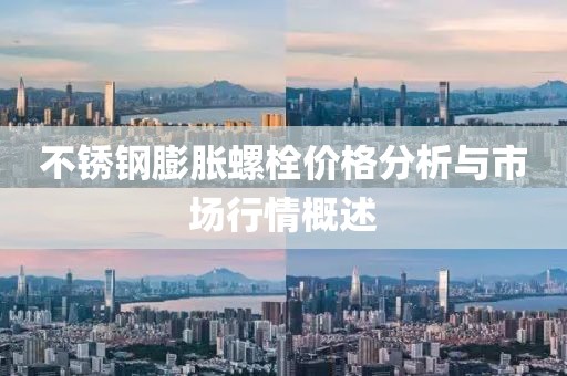 不锈钢膨胀螺栓价格分析与市场行情概述