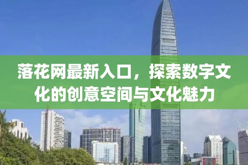 落花网最新入口，探索数字文化的创意空间与文化魅力