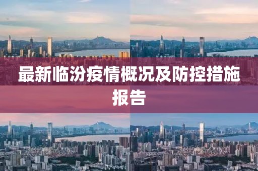 最新临汾疫情概况及防控措施报告
