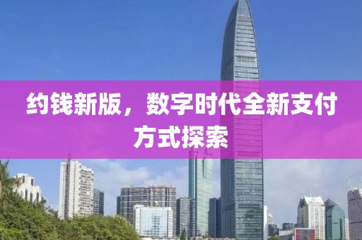 约钱新版，数字时代全新支付方式探索
