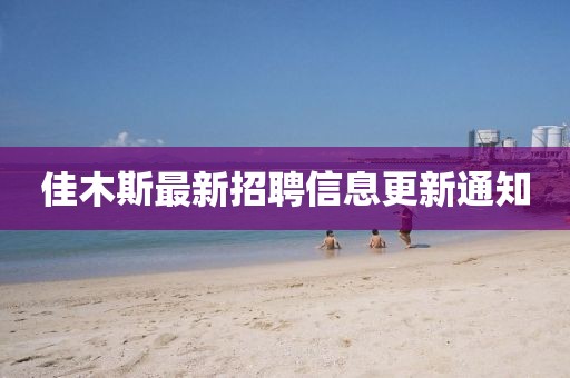 佳木斯最新招聘信息更新通知
