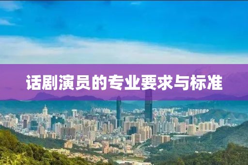 话剧演员的专业要求与标准