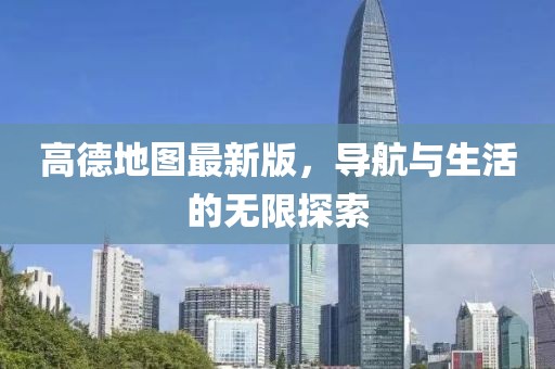高德地图最新版，导航与生活的无限探索