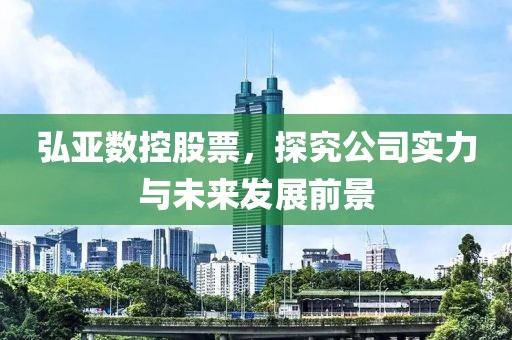 弘亚数控股票，探究公司实力与未来发展前景