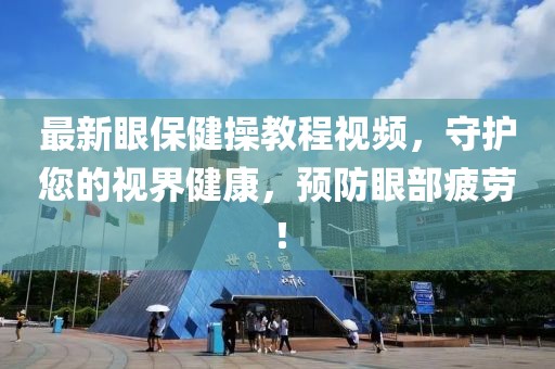 最新眼保健操教程视频，守护您的视界健康，预防眼部疲劳！