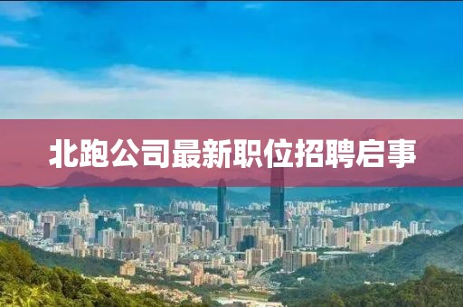 北跑公司最新职位招聘启事