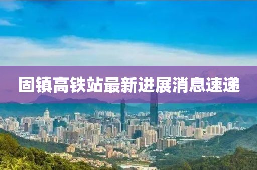固镇高铁站最新进展消息速递