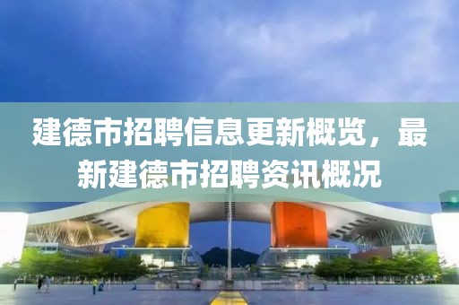 建德市招聘信息更新概览，最新建德市招聘资讯概况