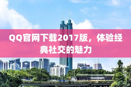 QQ官网下载2017版，体验经典社交的魅力