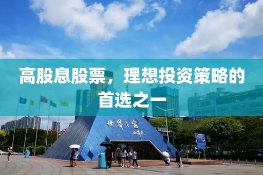 高股息股票，理想投资策略的首选之一