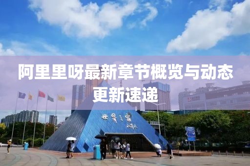 阿里里呀最新章节概览与动态更新速递