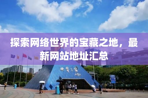 探索网络世界的宝藏之地，最新网站地址汇总