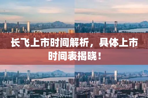 长飞上市时间解析，具体上市时间表揭晓！