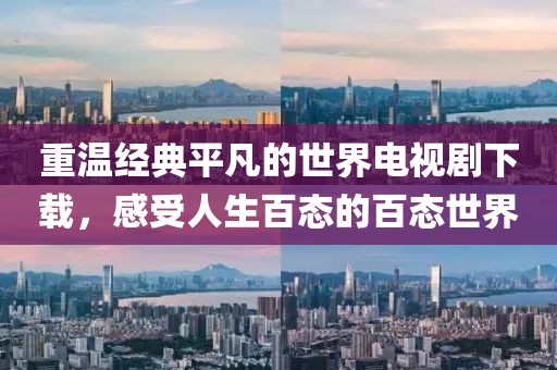 重温经典平凡的世界电视剧下载，感受人生百态的百态世界