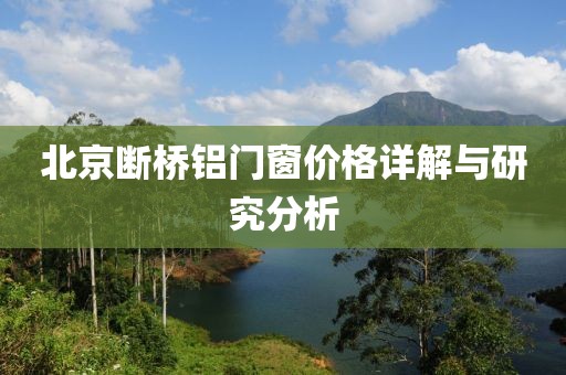 北京断桥铝门窗价格详解与研究分析
