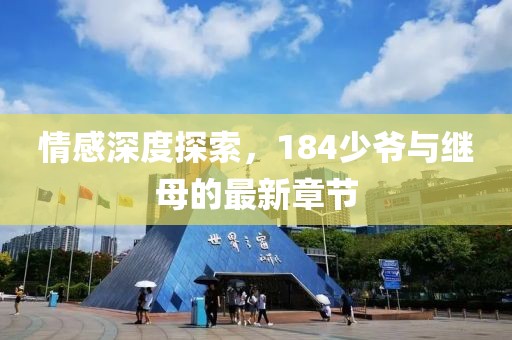 情感深度探索，184少爷与继母的最新章节