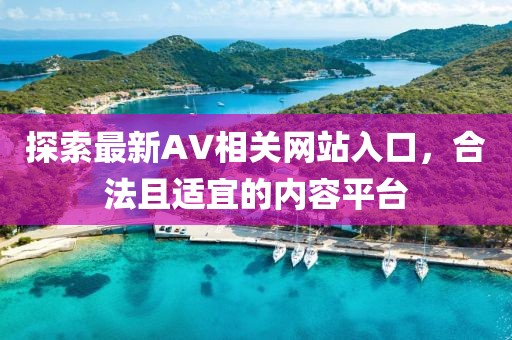 探索最新AV相关网站入口，合法且适宜的内容平台
