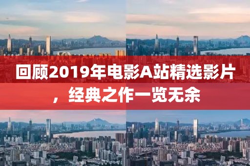 回顾2019年电影A站精选影片，经典之作一览无余