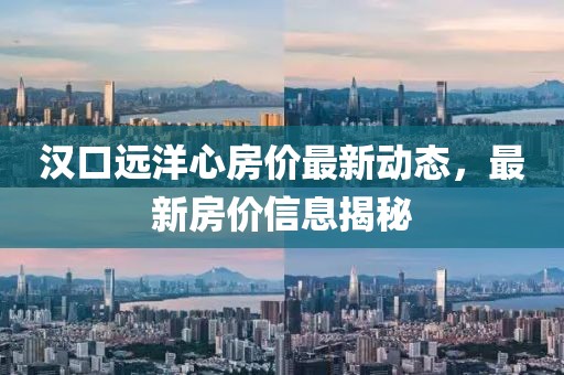 汉口远洋心房价最新动态，最新房价信息揭秘