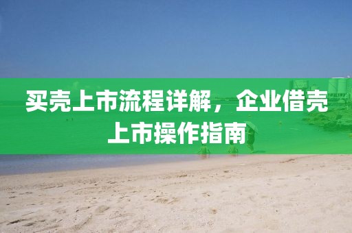买壳上市流程详解，企业借壳上市操作指南