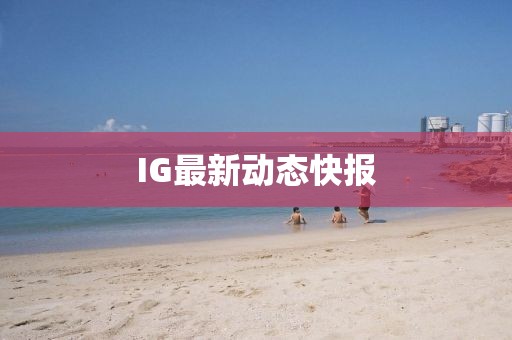 IG最新动态快报