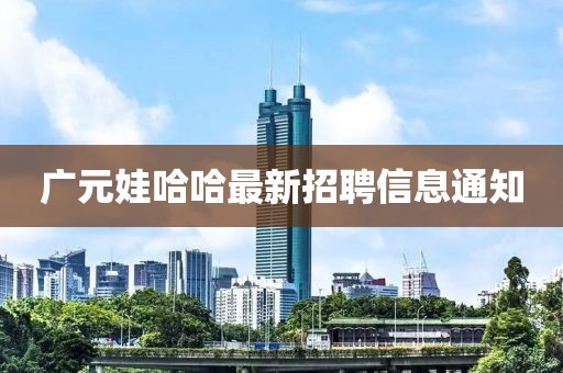 广元娃哈哈最新招聘信息通知