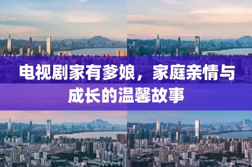 电视剧家有爹娘，家庭亲情与成长的温馨故事