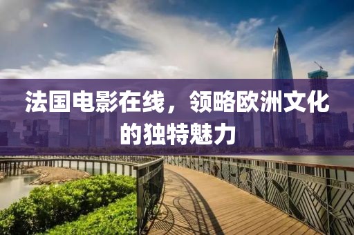 法国电影在线，领略欧洲文化的独特魅力