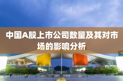 中国A股上市公司数量及其对市场的影响分析