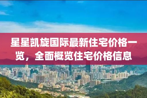 星星凯旋国际最新住宅价格一览，全面概览住宅价格信息