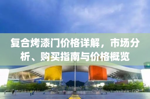 复合烤漆门价格详解，市场分析、购买指南与价格概览