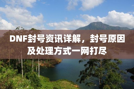 DNF封号资讯详解，封号原因及处理方式一网打尽