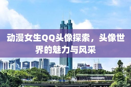 动漫女生QQ头像探索，头像世界的魅力与风采