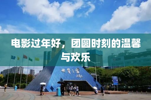 电影过年好，团圆时刻的温馨与欢乐