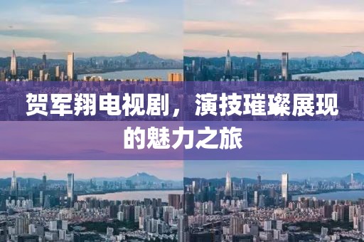 贺军翔电视剧，演技璀璨展现的魅力之旅