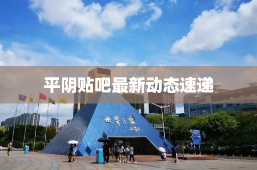 平阴贴吧最新动态速递