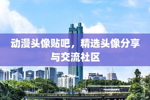 动漫头像贴吧，精选头像分享与交流社区