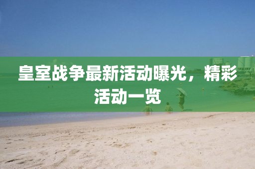皇室战争最新活动曝光，精彩活动一览