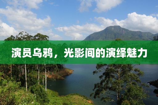 演员乌鸦，光影间的演绎魅力