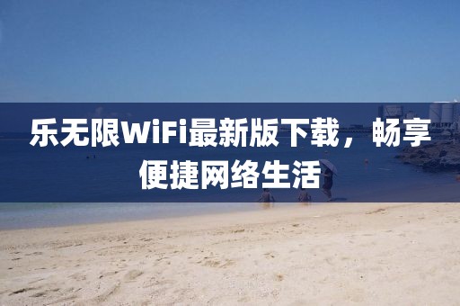 乐无限WiFi最新版下载，畅享便捷网络生活