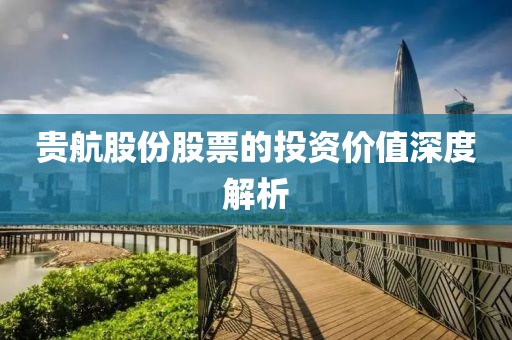 贵航股份股票的投资价值深度解析