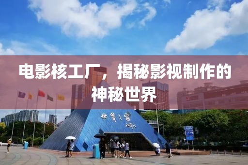 电影核工厂，揭秘影视制作的神秘世界