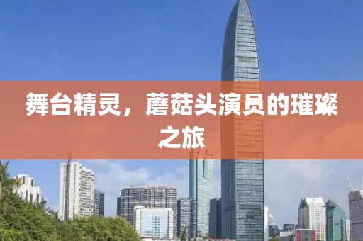 舞台精灵，蘑菇头演员的璀璨之旅