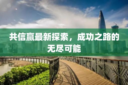 共信赢最新探索，成功之路的无尽可能