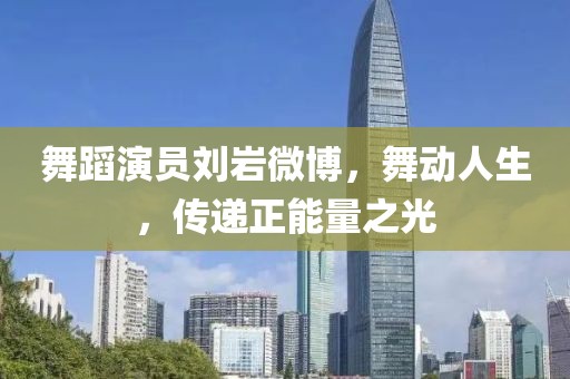 舞蹈演员刘岩微博，舞动人生，传递正能量之光